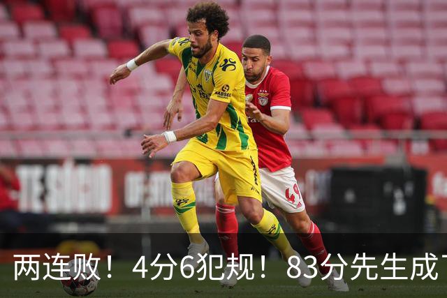 两连败！4分6犯规！83分先生成了笑话