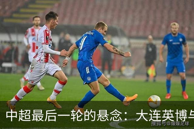 中超最后一轮的悬念：大连英博与成都蓉城，谁在为冠军买单？