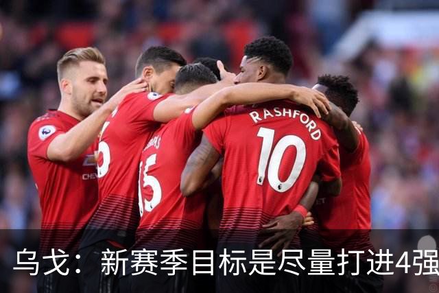 乌戈：新赛季目标是尽量打进4强 无论对手是谁我们都不会惧怕