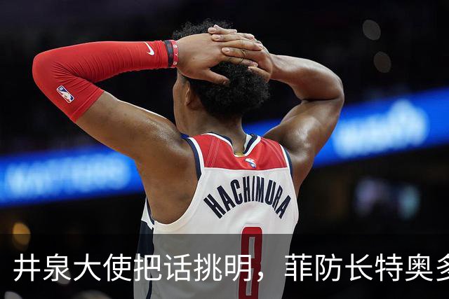 井泉大使把话挑明，菲防长特奥多罗这个毒瘤，到了不得不除的时候