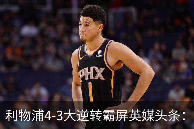 利物浦4-3大逆转霸屏英媒头条：坐拥4亿锋线，闪耀的却是18岁孩子