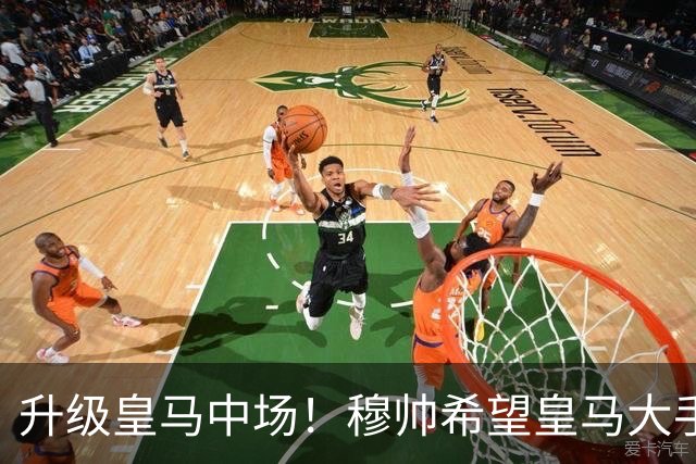 升级皇马中场！穆帅希望皇马大手笔签下27岁23球21传中场！利物浦应对之策为尽快续约