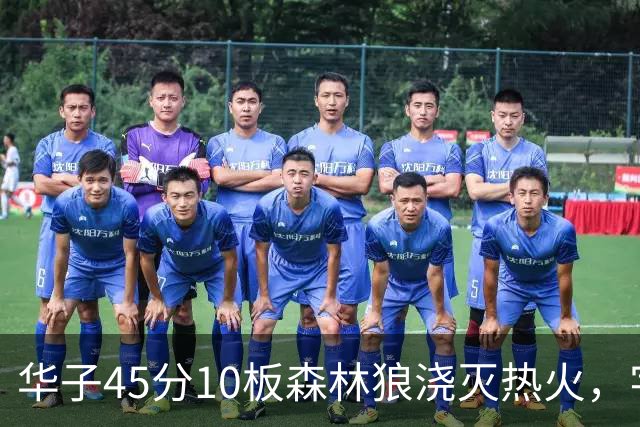 华子45分10板森林狼浇灭热火，字母哥首秀35+6三球21分6助攻