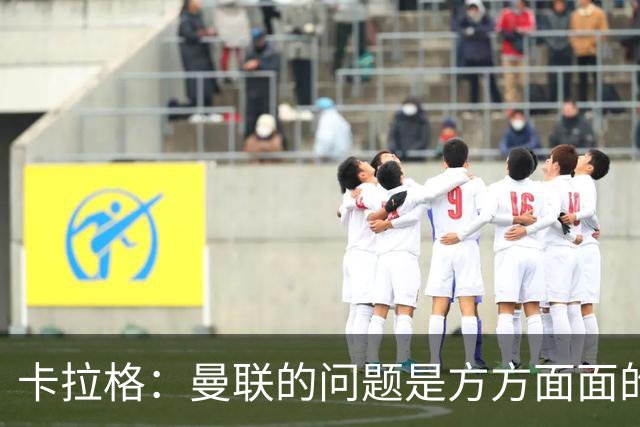 卡拉格：曼联的问题是方方面面的，看来又要有一位主教练下课了