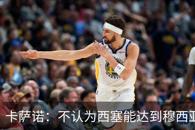 卡萨诺：不认为西塞能达到穆西亚拉、亚马尔那样的高度