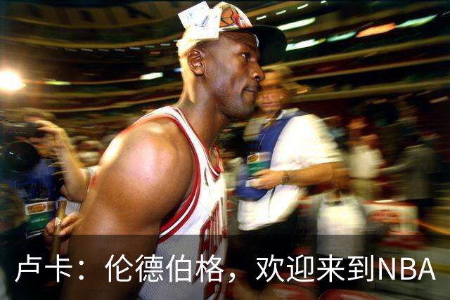 卢卡：伦德伯格，欢迎来到NBA