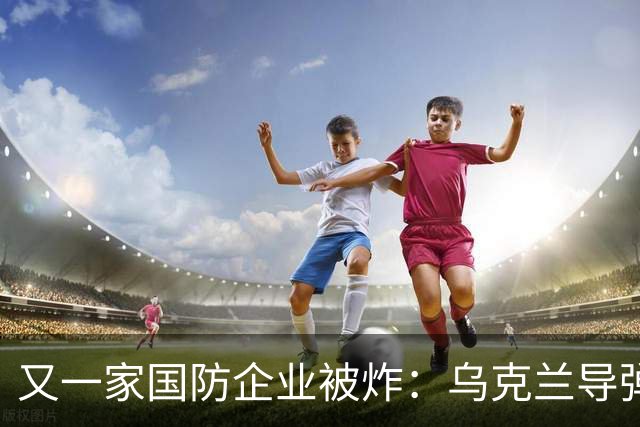 又一家国防企业被炸：乌克兰导弹击中为俄罗斯导弹生产电池的工厂