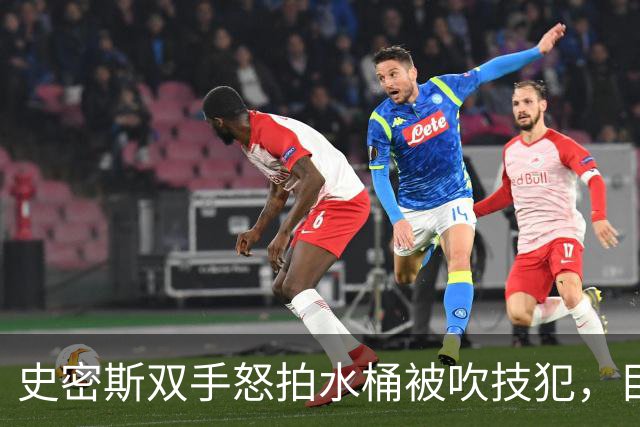 史密斯双手怒拍水桶被吹技犯，目前20中5得到18分