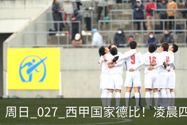 周日 027 西甲国家德比！凌晨四点红蓝对白！巴萨皇马上演巅峰较量