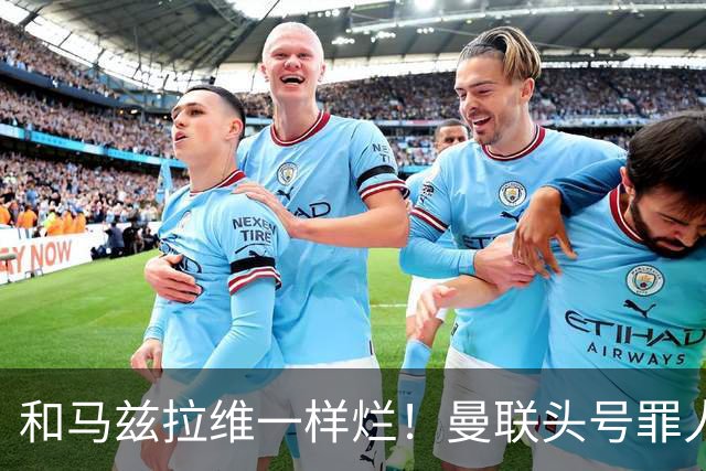 和马兹拉维一样烂！曼联头号罪人该拿下！卡里克再不下手就晚了