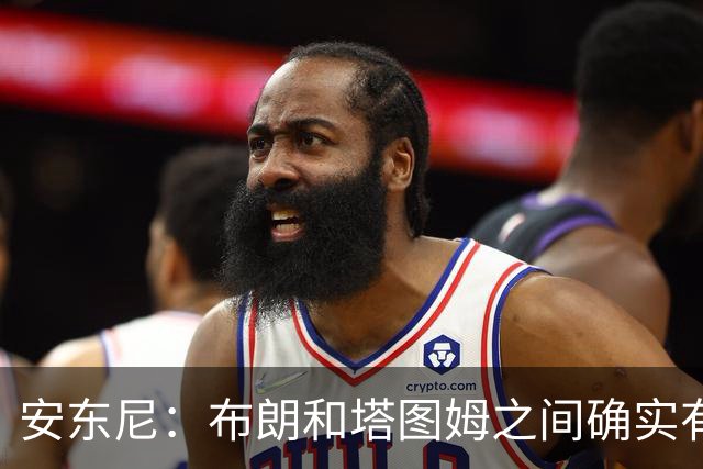 安东尼：布朗和塔图姆之间确实有事 但没想到会发展到这一步