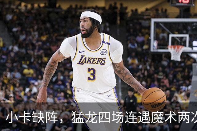 小卡缺阵，猛龙四场连遇魔术两次、湖人快船