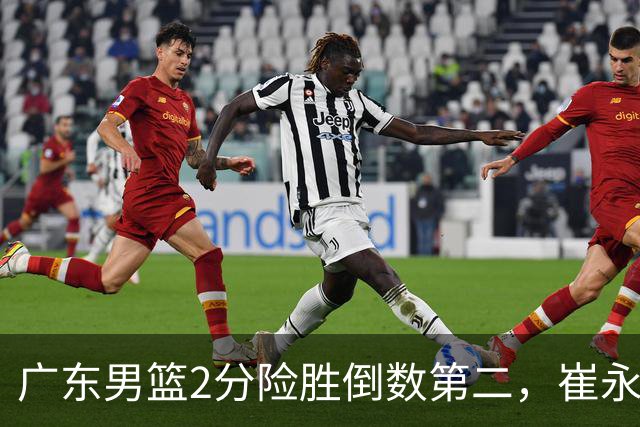 广东男篮2分险胜倒数第二，崔永熙补篮绝杀，胡明轩13+6徐杰状态糟糕