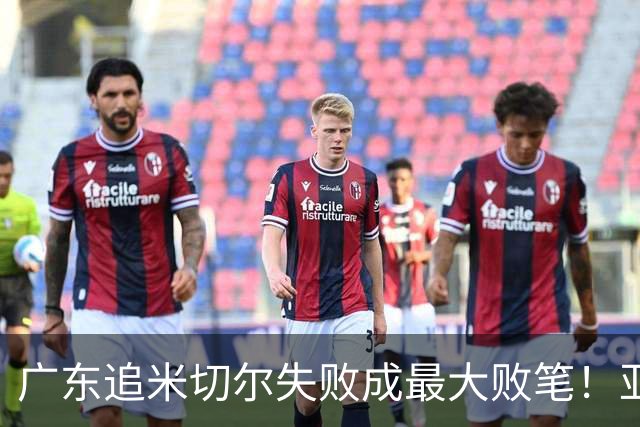 广东追米切尔失败成最大败笔！亚帅用废本土球员，杜锋旧部全迷失