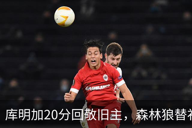 库明加20分回敬旧主，森林狼替补席却冲戈贝尔开火