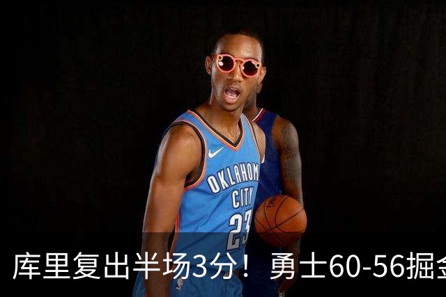 库里复出半场3分！勇士60-56掘金，看数据：他是头号功臣！
