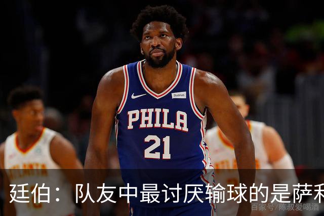 廷伯：队友中最讨厌输球的是萨利巴，若失利他在大巴上一言不发
