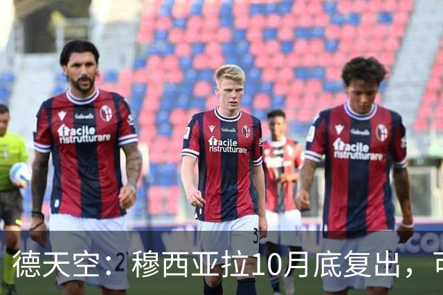 德天空：穆西亚拉10月底复出，可能对马格德堡或多特时回归