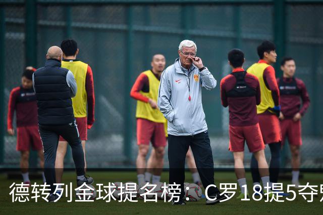德转列金球提名榜：C罗18提5夺魁，梅西17提8问鼎，马尔蒂尼13提
