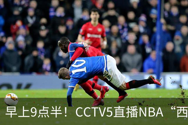 早上9点半！CCTV5直播NBA“西决预演”，文班亚马PKSGA，马刺胜率高达57%