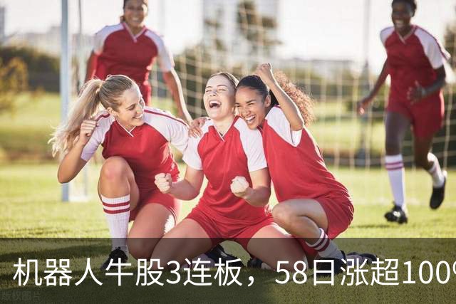 机器人牛股3连板，58日涨超100%