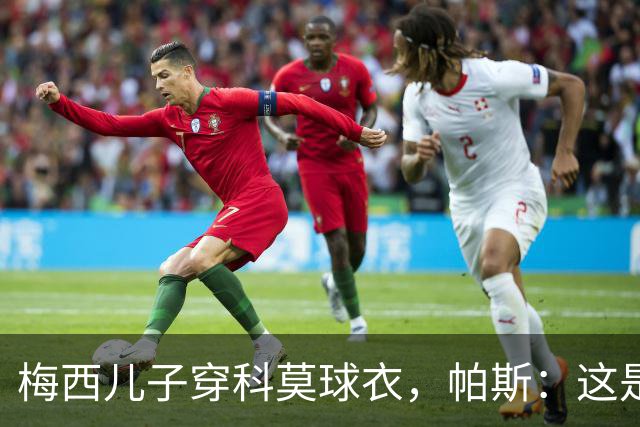 梅西儿子穿科莫球衣，帕斯：这是我们的荣幸，我们每天都在进步