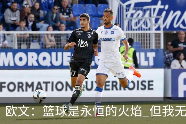 欧文：篮球是永恒的火焰 但我无法想象自己42、43岁时还在NBA打球