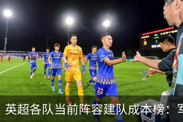 英超各队当前阵容建队成本榜：军城并列居首，车刺魔枪均超10亿欧