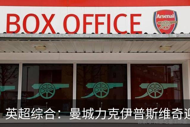 英超综合：曼城力克伊普斯维奇迎七连胜