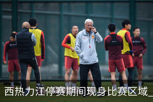 西热力江停赛期间现身比赛区域 追加停赛一场