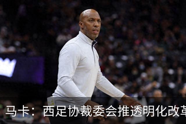 马卡：西足协裁委会推透明化改革，包括复盘判罚、裁判赛后采访等