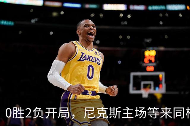 0胜2负开局，尼克斯主场等来同样0胜2负的魔术