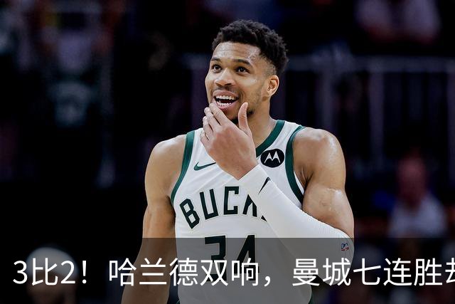 3比2！哈兰德双响，曼城七连胜却差点被点球拖住