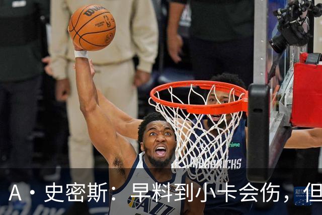 A·史密斯：早料到小卡会伤，但没想到这么快