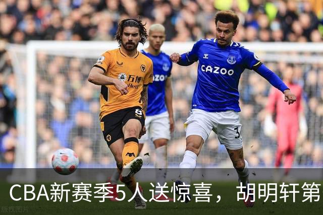 CBA新赛季5人送惊喜，胡明轩第一，前国手领跑得分榜