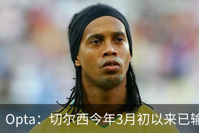 Opta：切尔西今年3月初以来已输14场，五大联赛同期最多